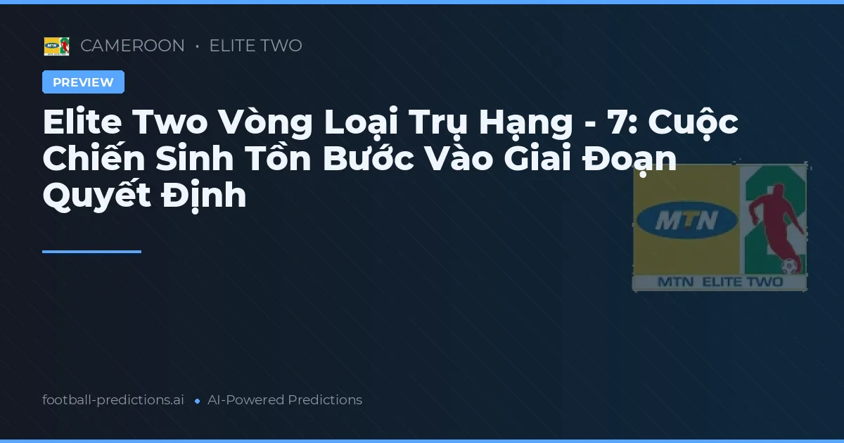 Elite Two Vòng Loại Trụ Hạng - 7: Cuộc Chiến Sinh Tồn Bước Vào Giai Đoạn Quyết Định