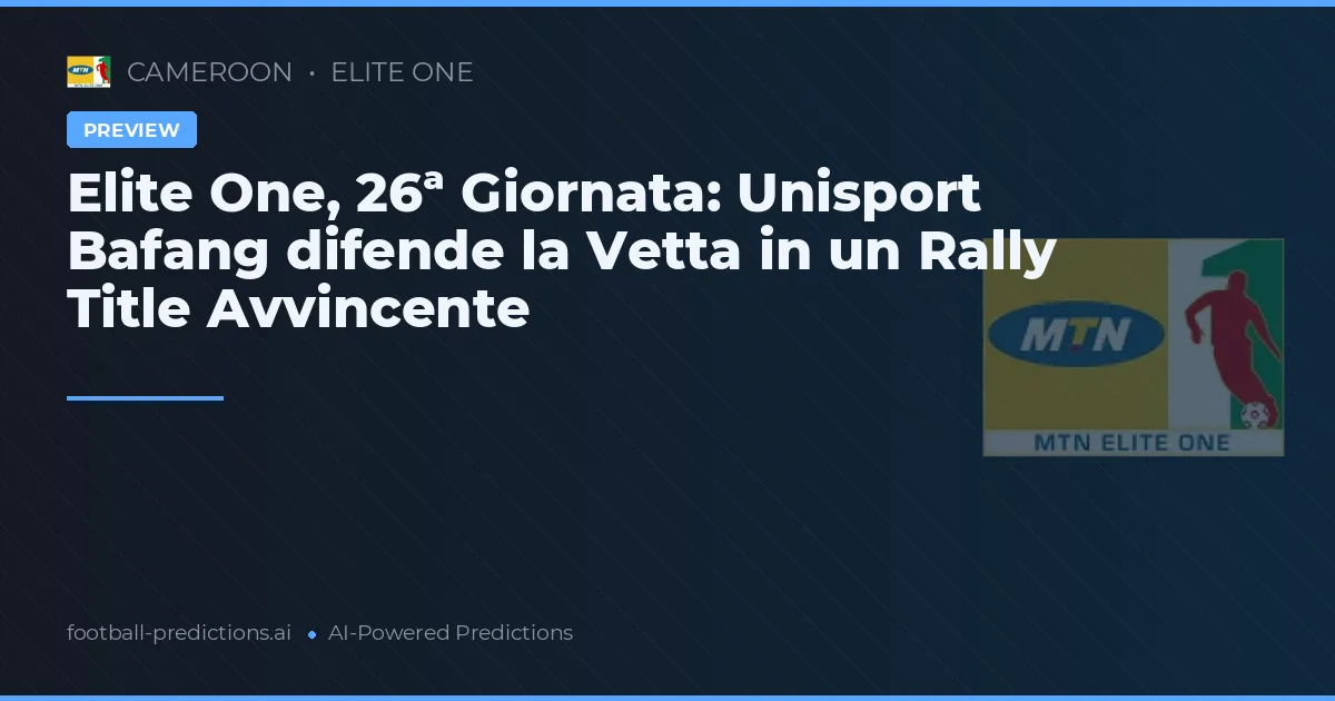 Elite One, 26ª Giornata: Unisport Bafang difende la Vetta in un Rally Title Avvincente