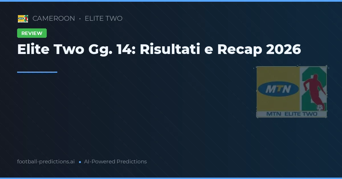 Elite Two Gg. 14: Risultati e Recap 2026