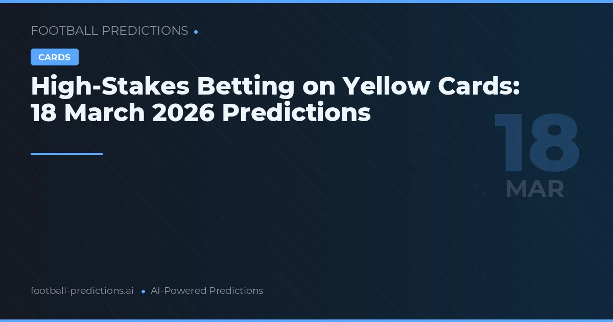 High-Stakes Betting on Yellow Cards: 18 March 2026 Predictions