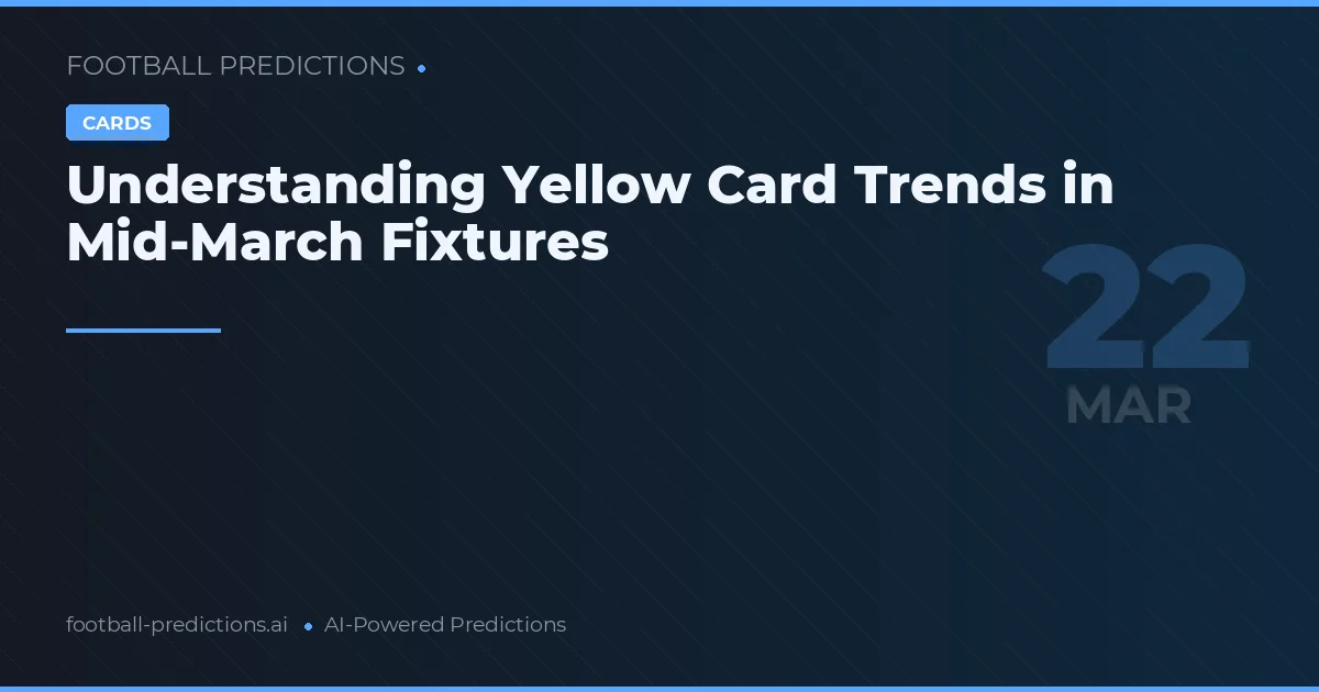Understanding Yellow Card Trends in Mid-March Fixtures
