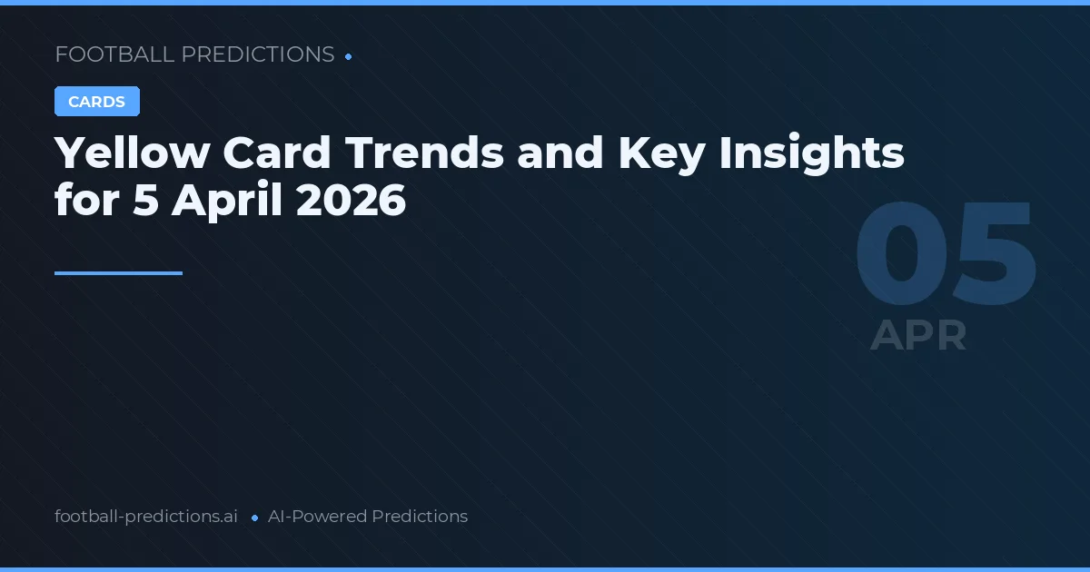 Yellow Card Trends and Key Insights for 5 April 2026