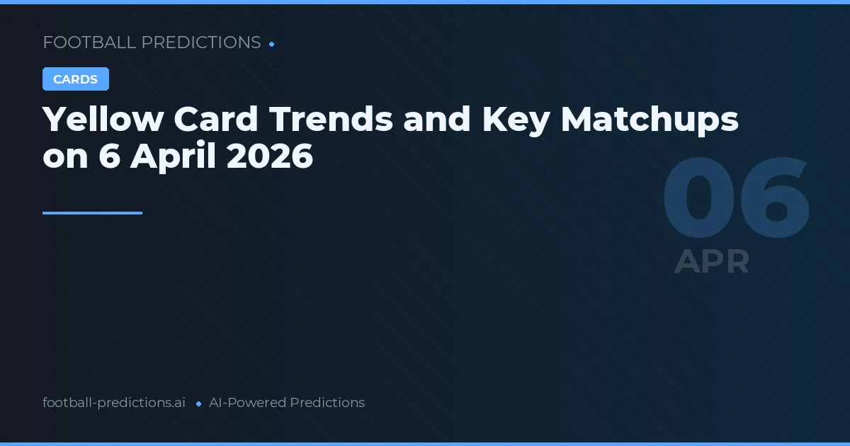 Yellow Card Trends and Key Matchups on 6 April 2026