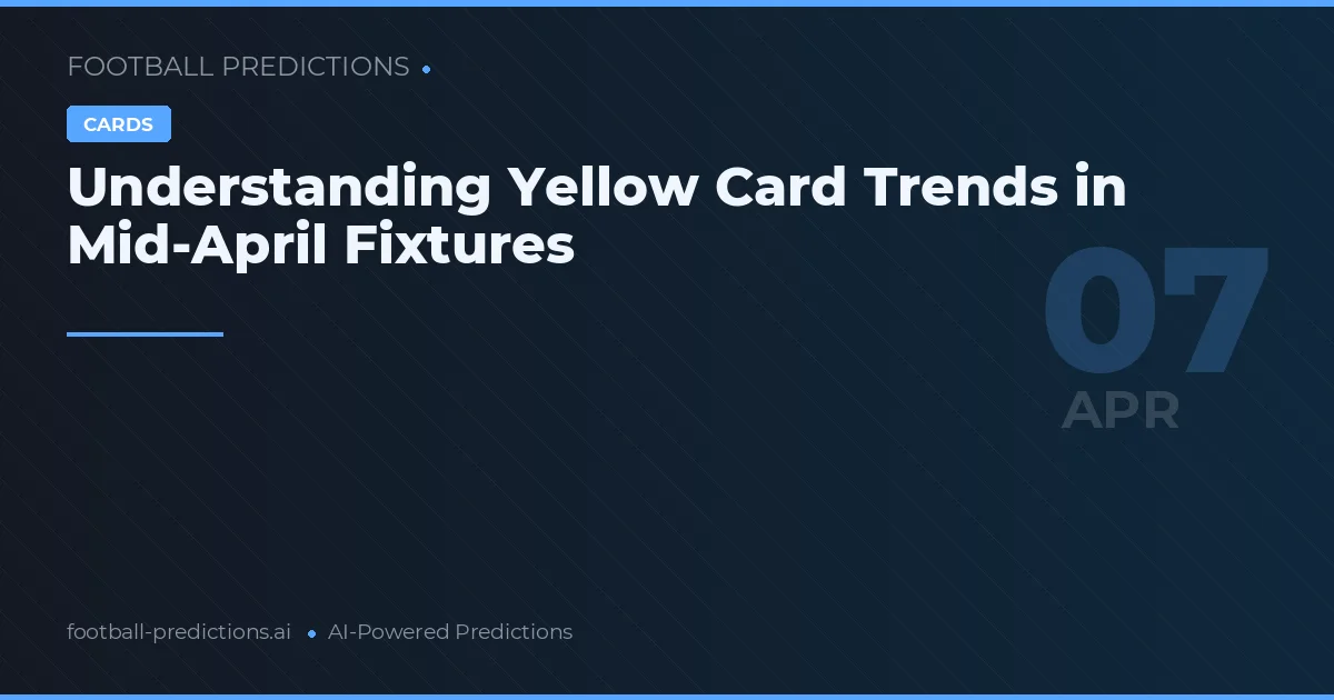 Understanding Yellow Card Trends in Mid-April Fixtures
