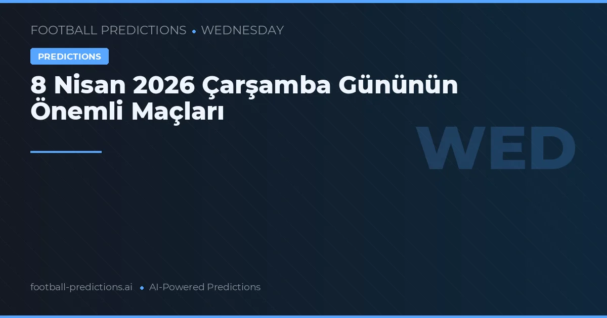 8 Nisan 2026 Çarşamba Gününün Önemli Maçları