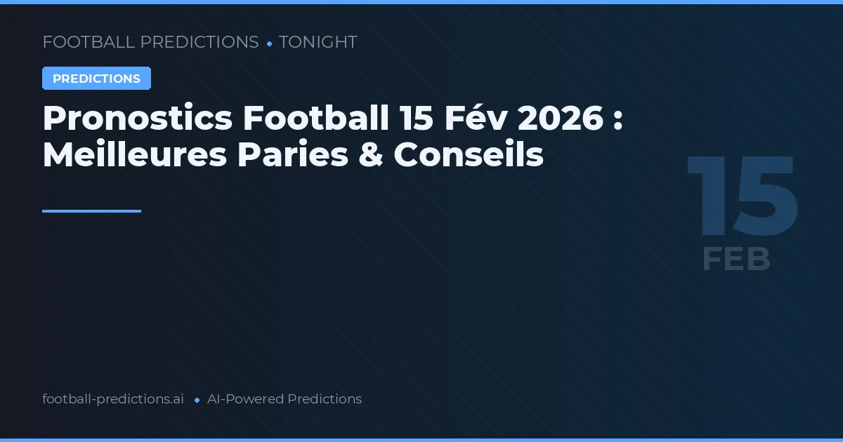 Pronostics Football 15 Fév 2026 : Meilleures Paries & Conseils