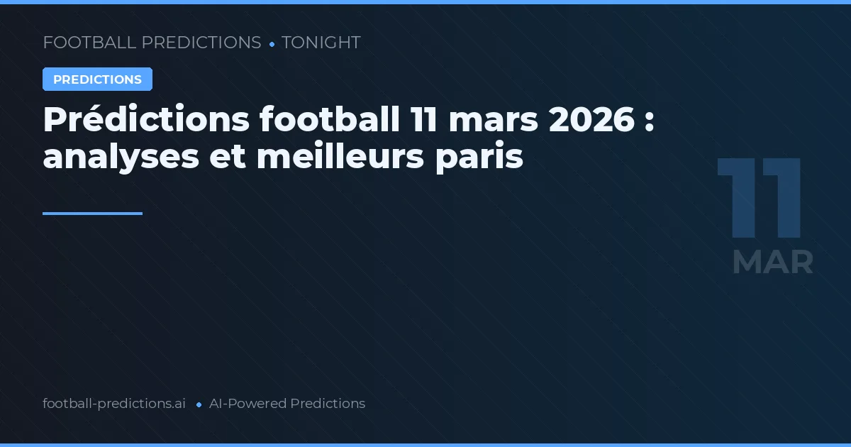 Prédictions football 11 mars 2026 : analyses et meilleurs paris