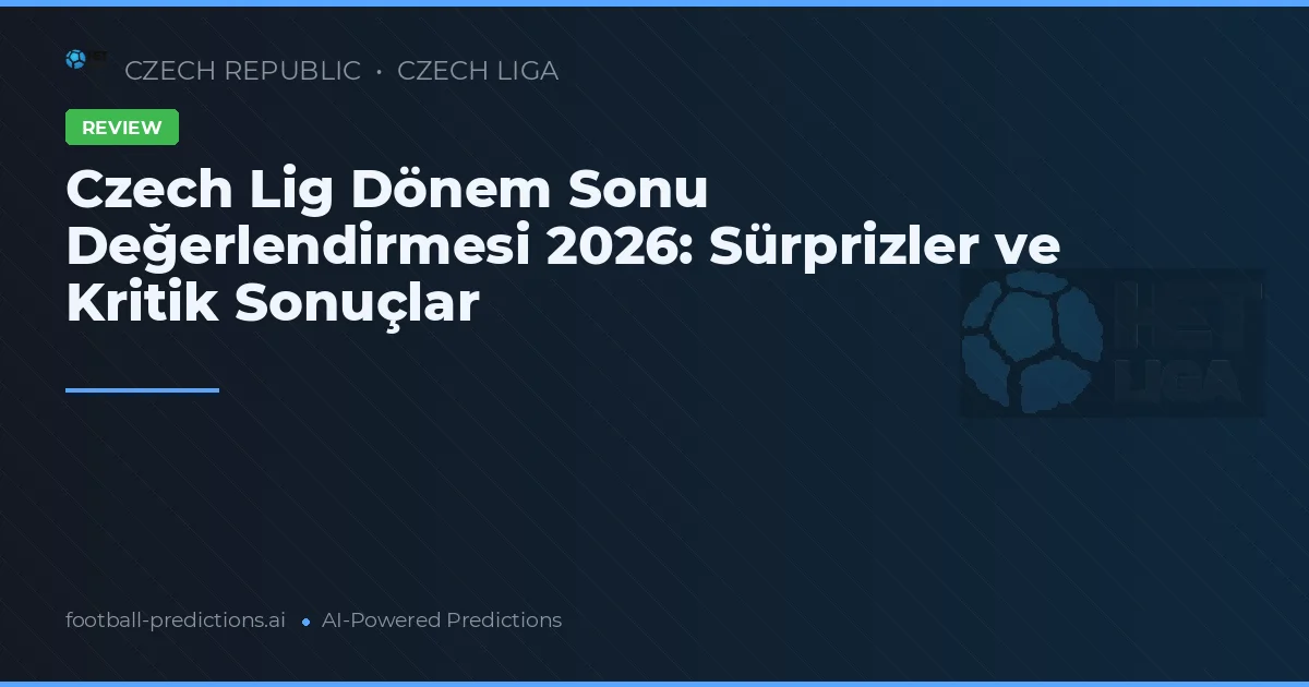 Czech Lig Dönem Sonu Değerlendirmesi 2026: Sürprizler ve Kritik Sonuçlar