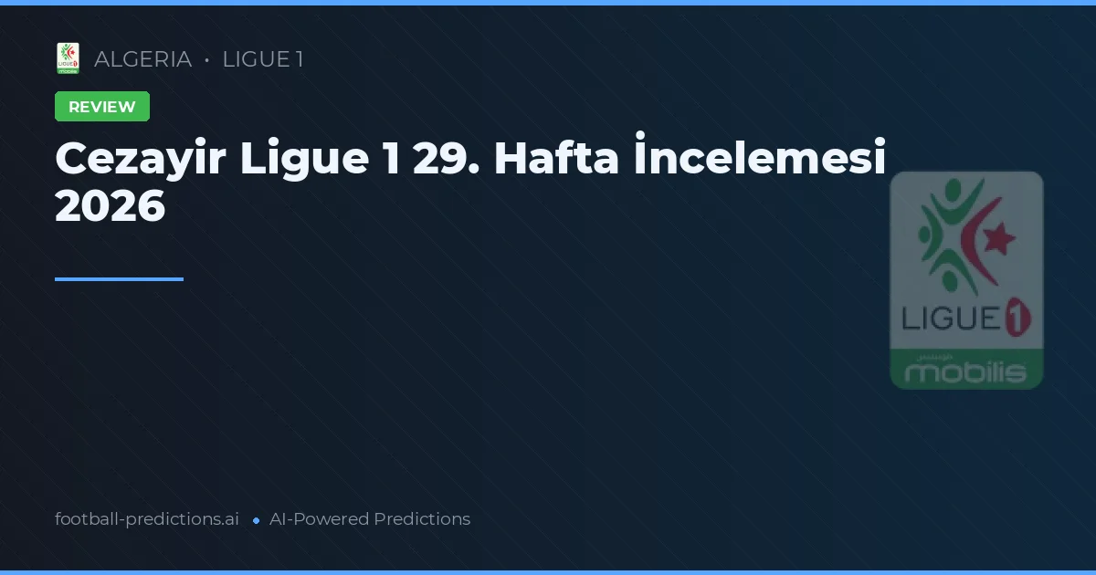 Cezayir Ligue 1 29. Hafta İncelemesi 2026