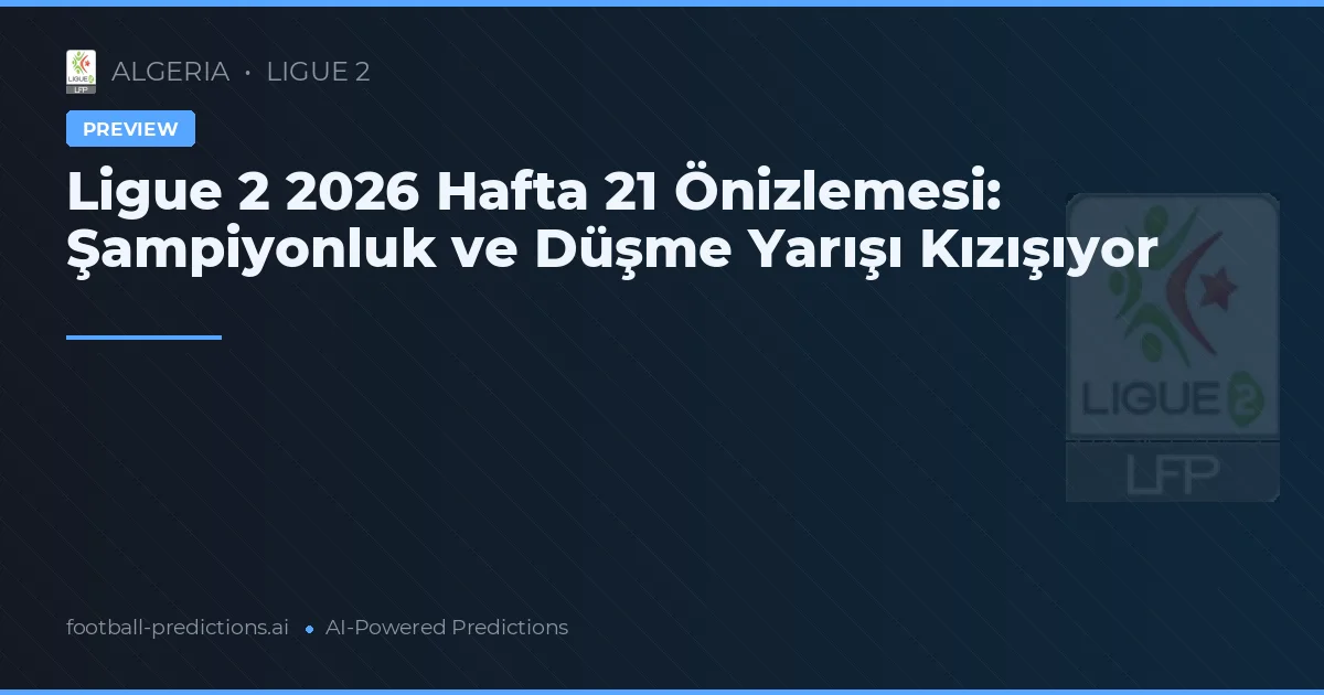 Ligue 2 2026 Hafta 21 Önizlemesi: Şampiyonluk ve Düşme Yarışı Kızışıyor
