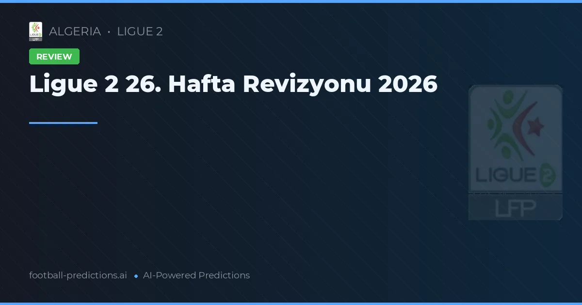 Ligue 2 26. Hafta Revizyonu 2026