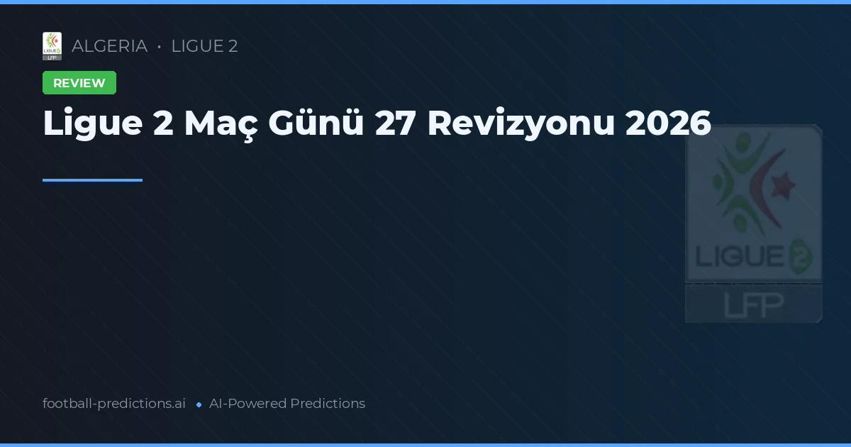 Ligue 2 Maç Günü 27 Revizyonu 2026