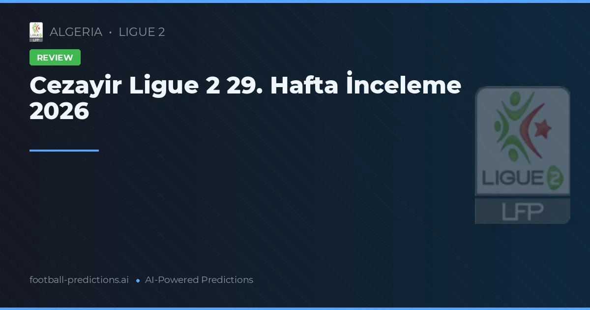 Cezayir Ligue 2 29. Hafta İnceleme 2026