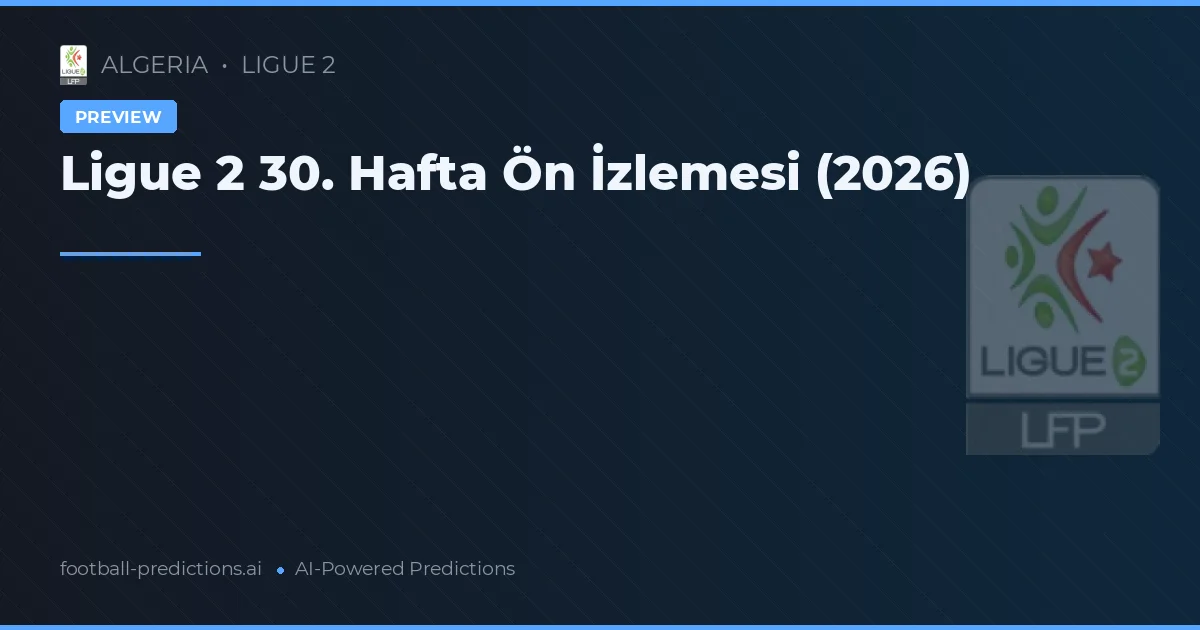 Ligue 2 30. Hafta Ön İzlemesi (2026)