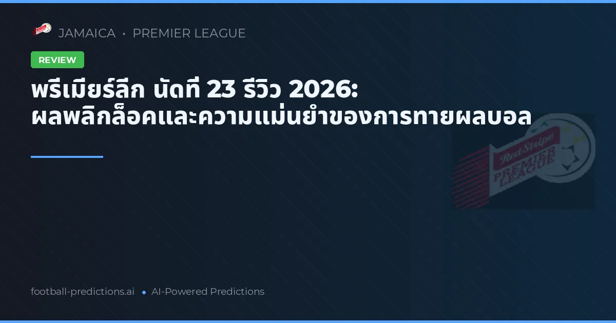 พรีเมียร์ลีก นัดที่ 23 รีวิว 2026: ผลพลิกล็อคและความแม่นยำของการทายผลบอล