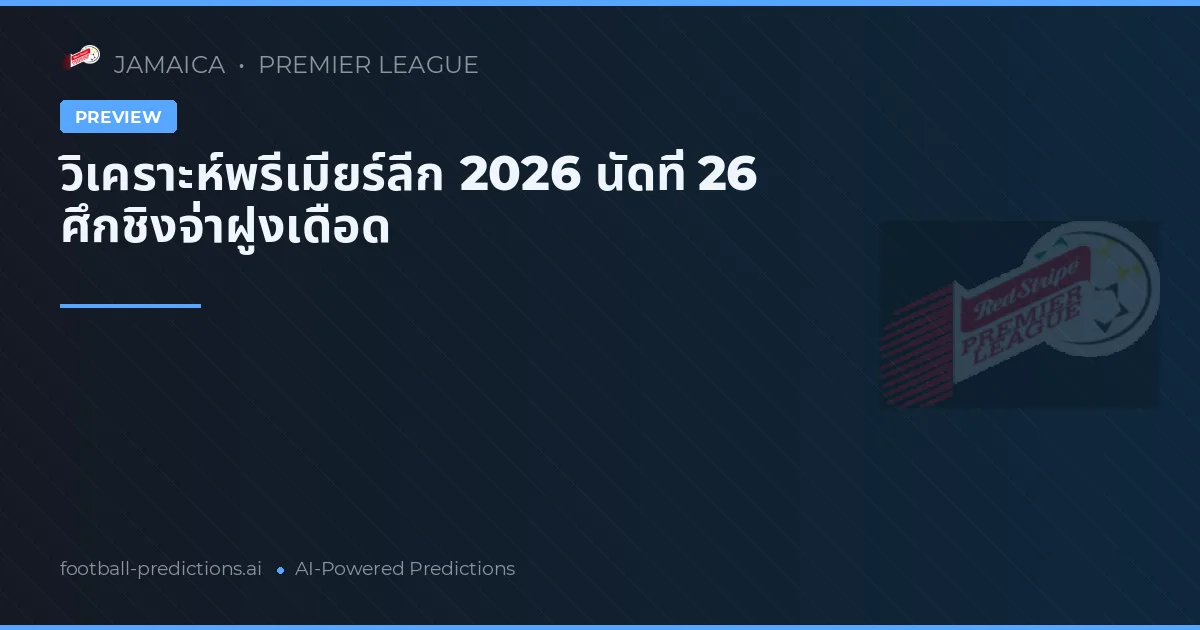 วิเคราะห์พรีเมียร์ลีก 2026 นัดที่ 26 ศึกชิงจ่าฝูงเดือด