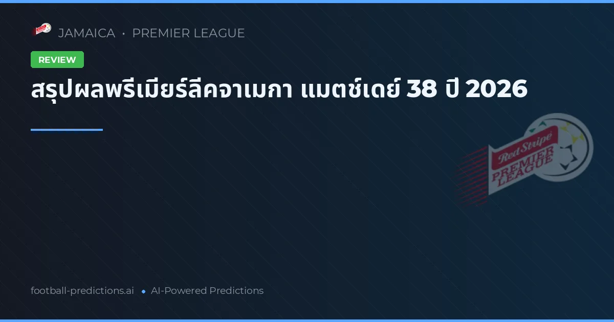 สรุปผลพรีเมียร์ลีคจาเมกา แมตช์เดย์ 38 ปี 2026