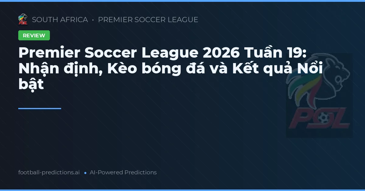 Premier Soccer League 2026 Tuần 19: Nhận định, Kèo bóng đá và Kết quả Nổi bật