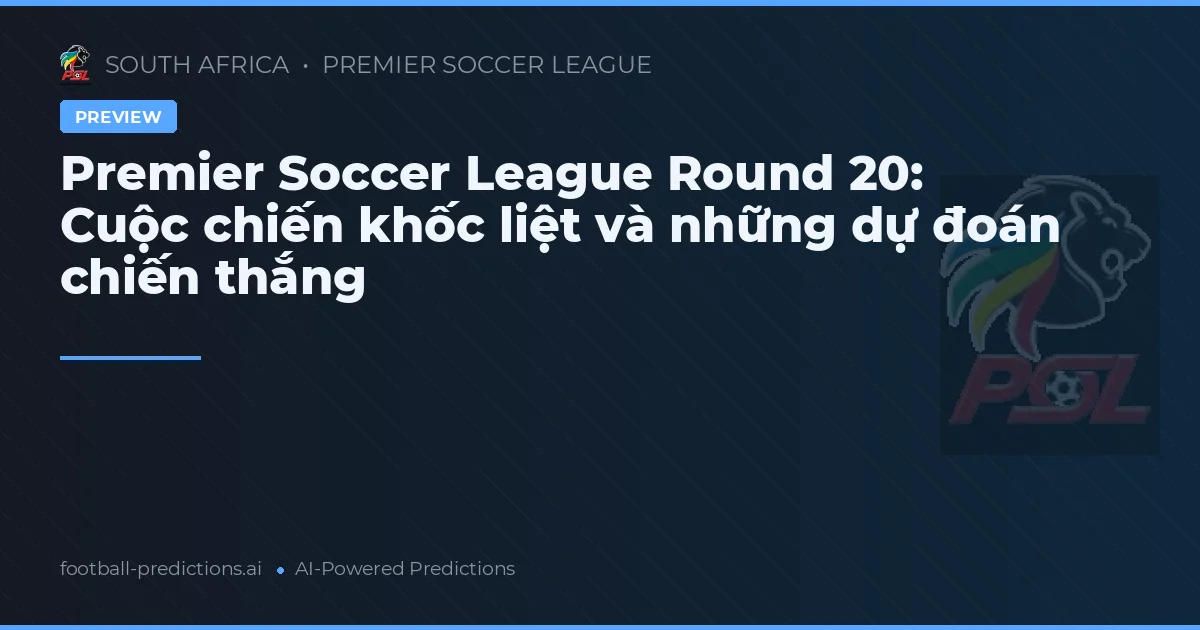 Premier Soccer League Round 20: Cuộc chiến khốc liệt và những dự đoán chiến thắng