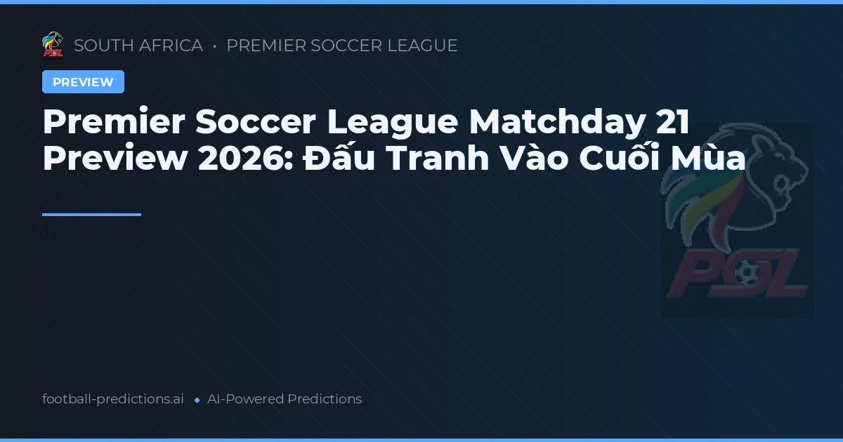 Premier Soccer League Matchday 21 Preview 2026: Đấu Tranh Vào Cuối Mùa
