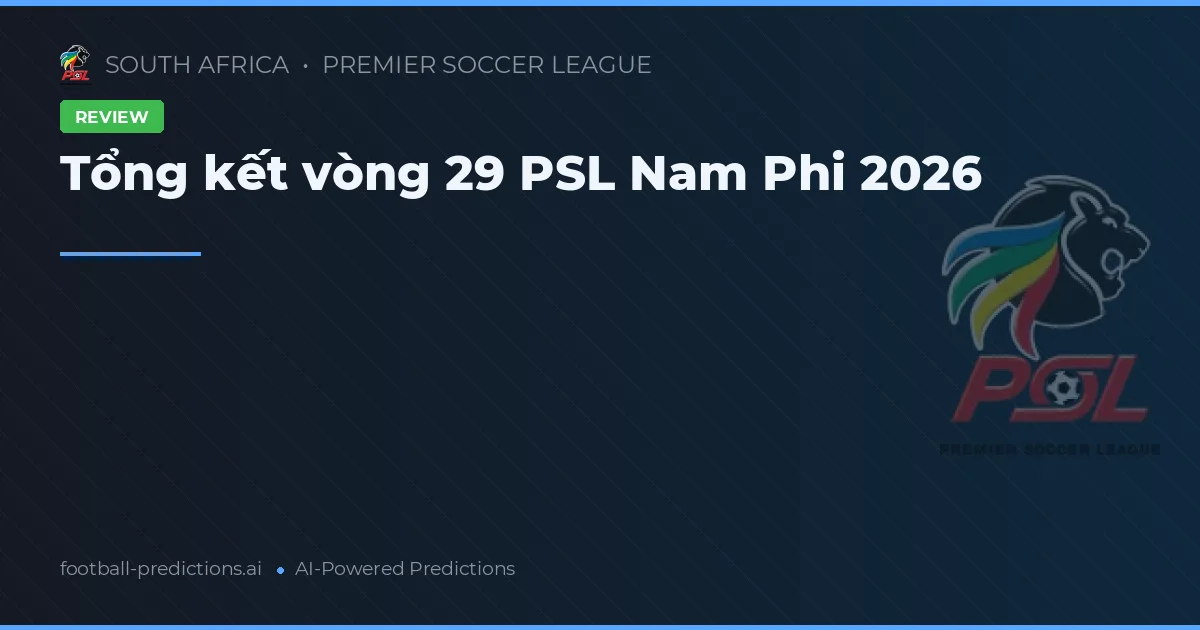 Tổng kết vòng 29 PSL Nam Phi 2026