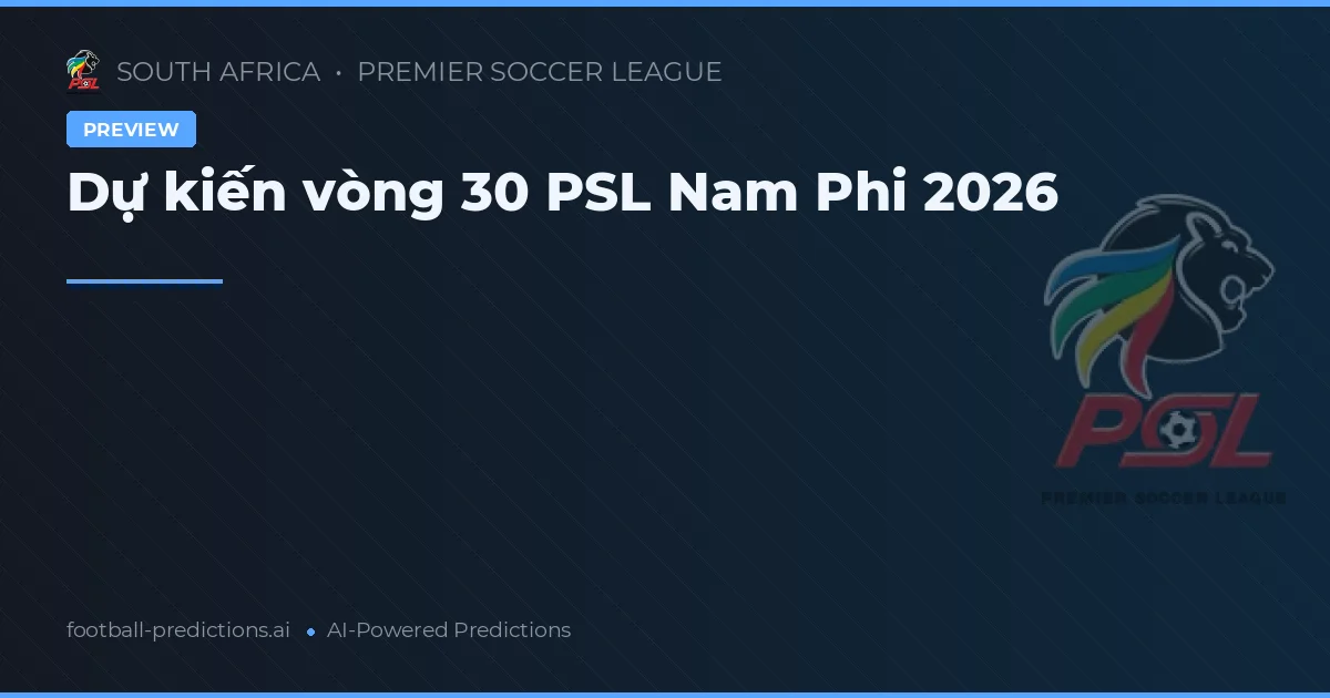 Dự kiến vòng 30 PSL Nam Phi 2026