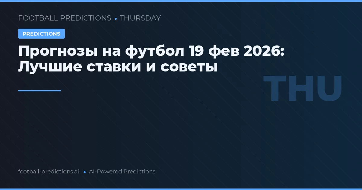 Прогнозы на футбол 19 фев 2026: Лучшие ставки и советы