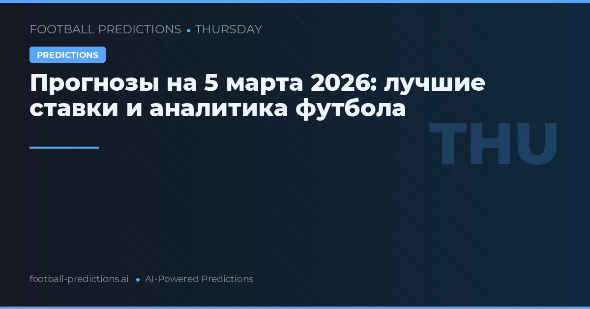 Прогнозы на 5 марта 2026: лучшие ставки и аналитика футбола