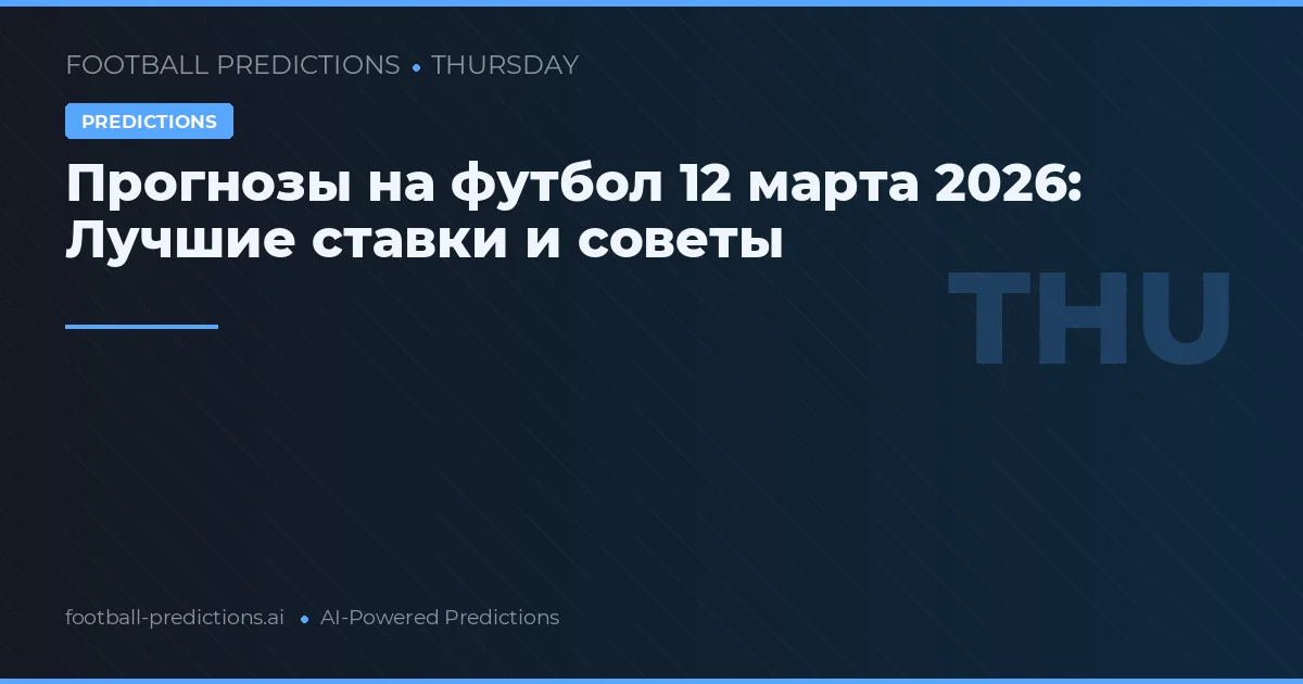 Прогнозы на футбол 12 марта 2026: Лучшие ставки и советы