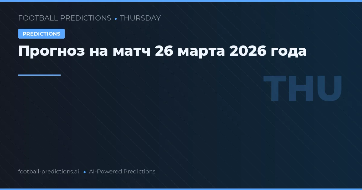 Прогноз на матч 26 марта 2026 года