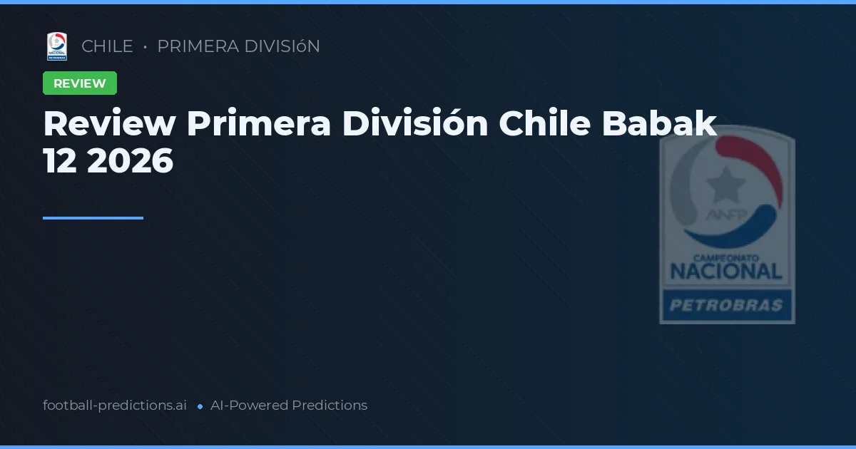 Review Primera División Chile Babak 12 2026