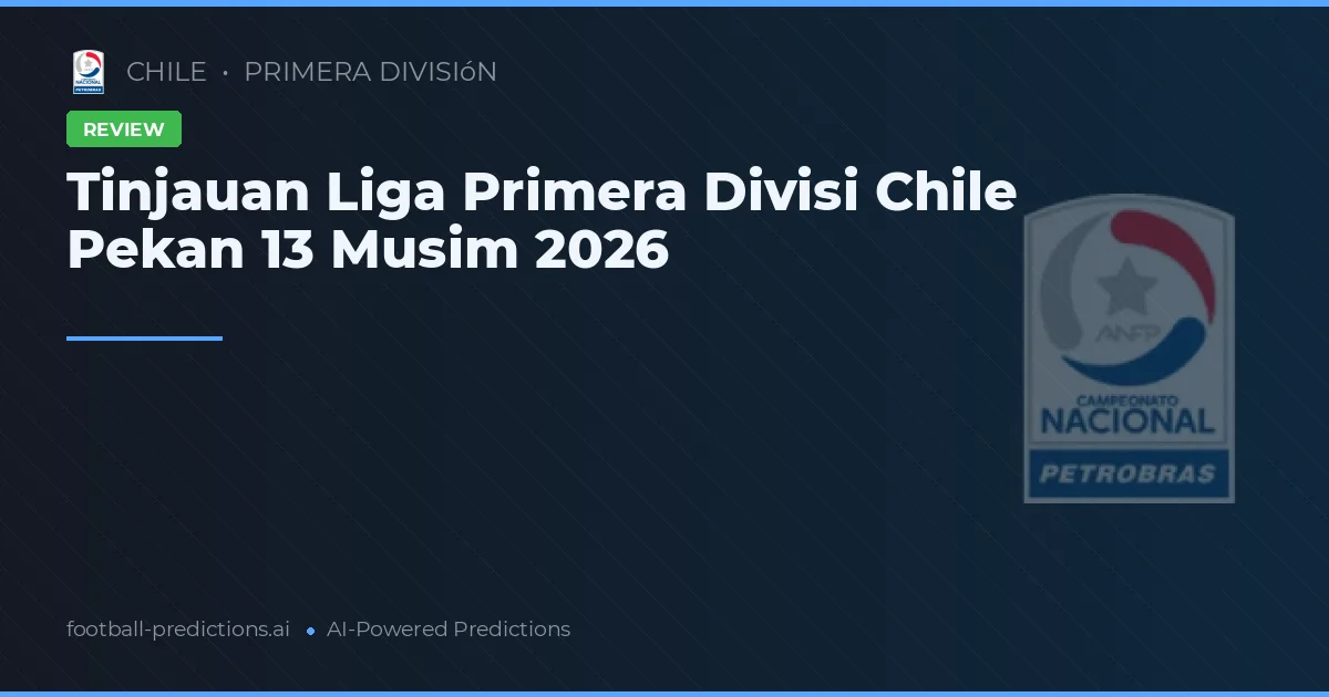 Tinjauan Liga Primera Divisi Chile Pekan 13 Musim 2026