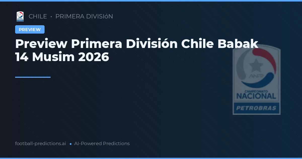 Preview Primera División Chile Babak 14 Musim 2026