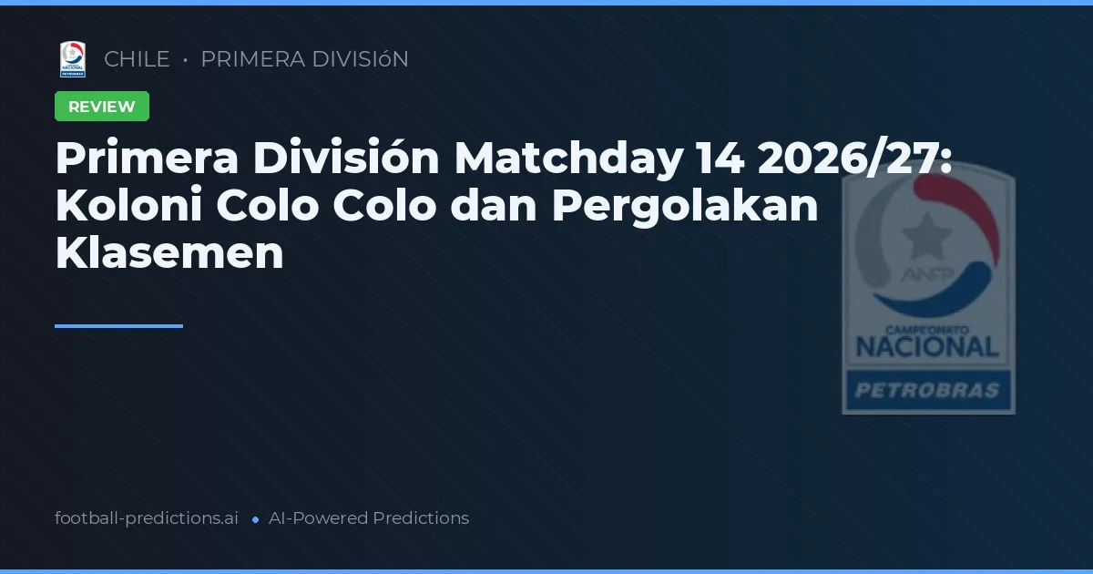 Primera División Matchday 14 2026/27: Koloni Colo Colo dan Pergolakan Klasemen