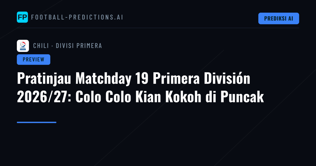 Pratinjau Matchday 19 Primera División 2026/27: Colo Colo Kian Kokoh di Puncak