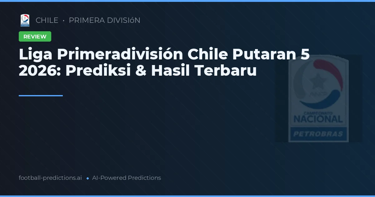 Liga Primeradivisión Chile Putaran 5 2026: Prediksi & Hasil Terbaru