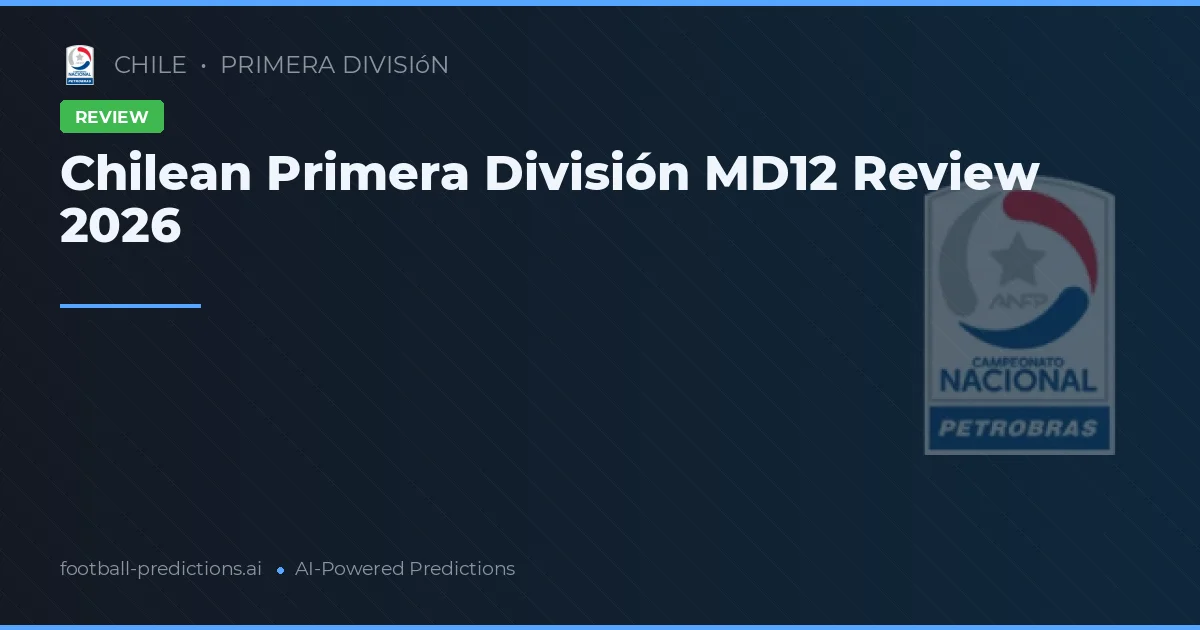 Chilean Primera División MD12 Review 2026