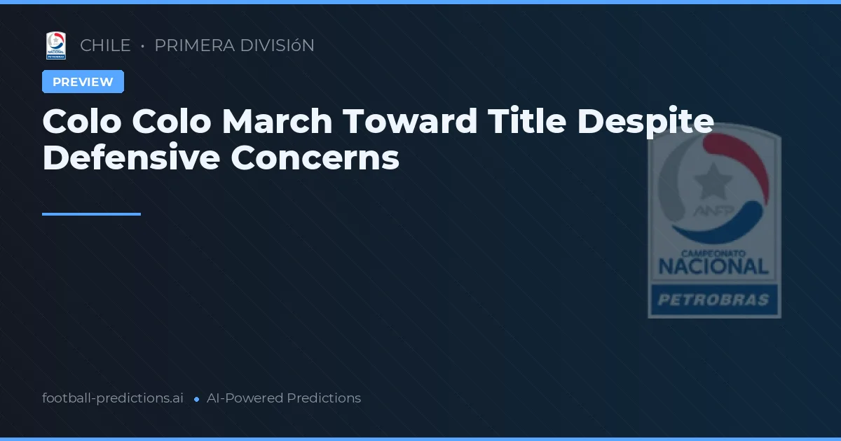 Colo Colo March Toward Title Despite Defensive Concerns