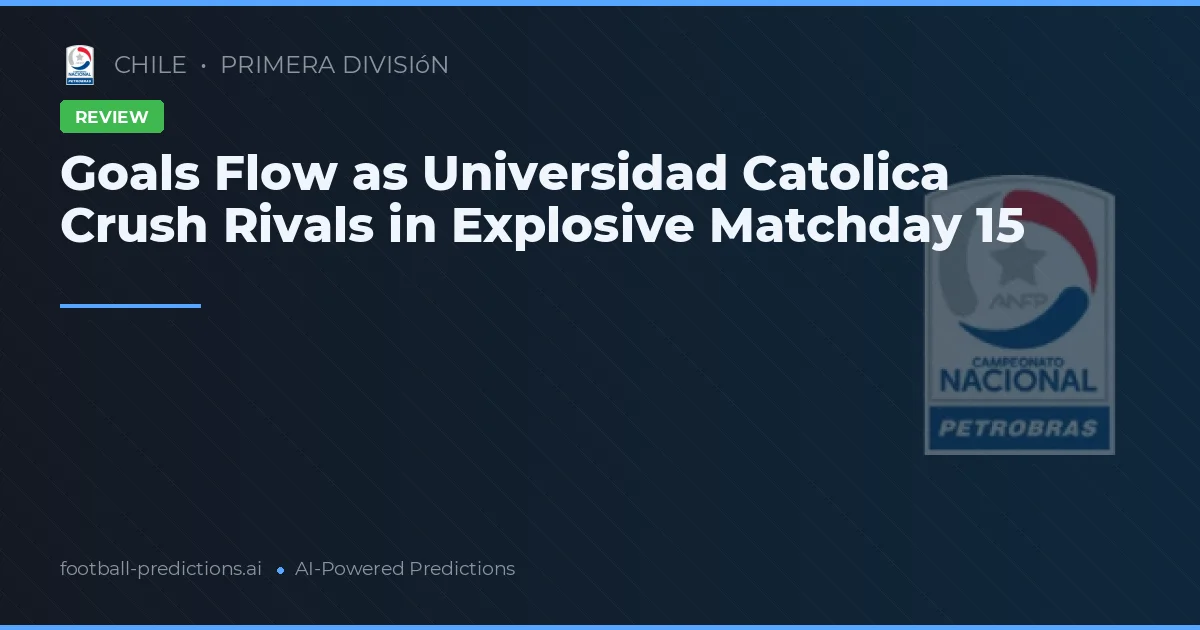 Goals Flow as Universidad Catolica Crush Rivals in Explosive Matchday 15