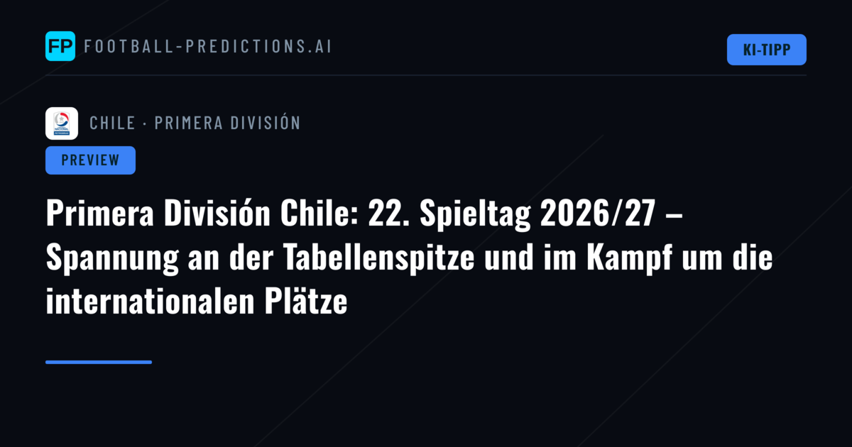 Primera División Chile: 22. Spieltag 2026/27 – Spannung an der Tabellenspitze und im Kampf um die internationalen Plätze