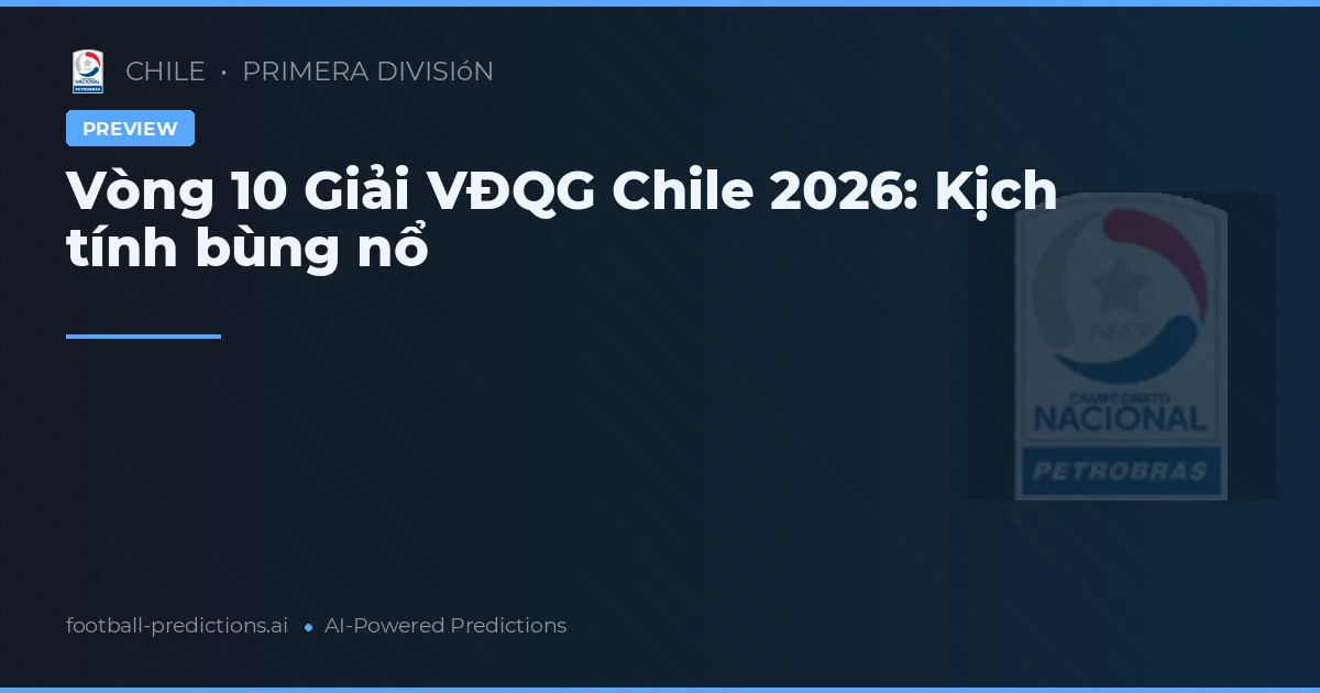 Vòng 10 Giải VĐQG Chile 2026: Kịch tính bùng nổ