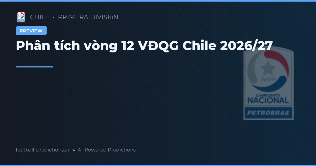 Phân tích vòng 12 VĐQG Chile 2026/27