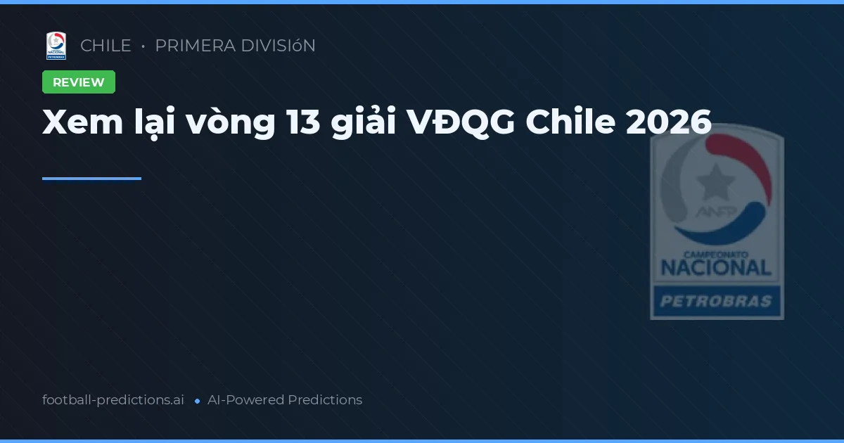 Xem lại vòng 13 giải VĐQG Chile 2026