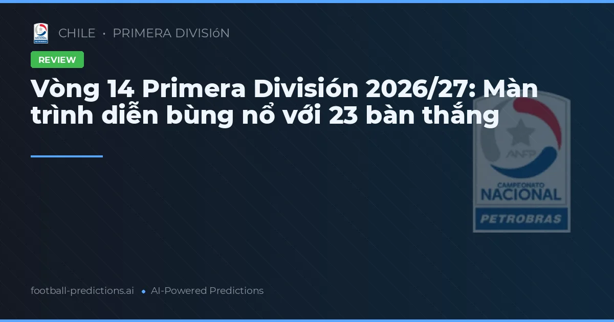 Vòng 14 Primera División 2026/27: Màn trình diễn bùng nổ với 23 bàn thắng