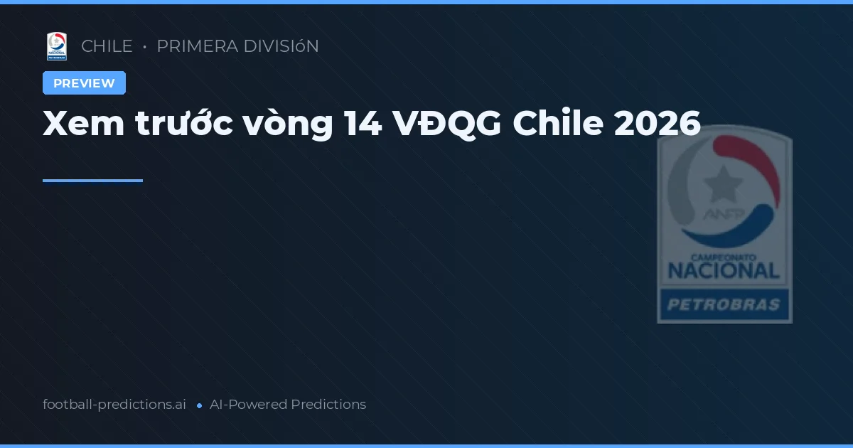 Xem trước vòng 14 VĐQG Chile 2026