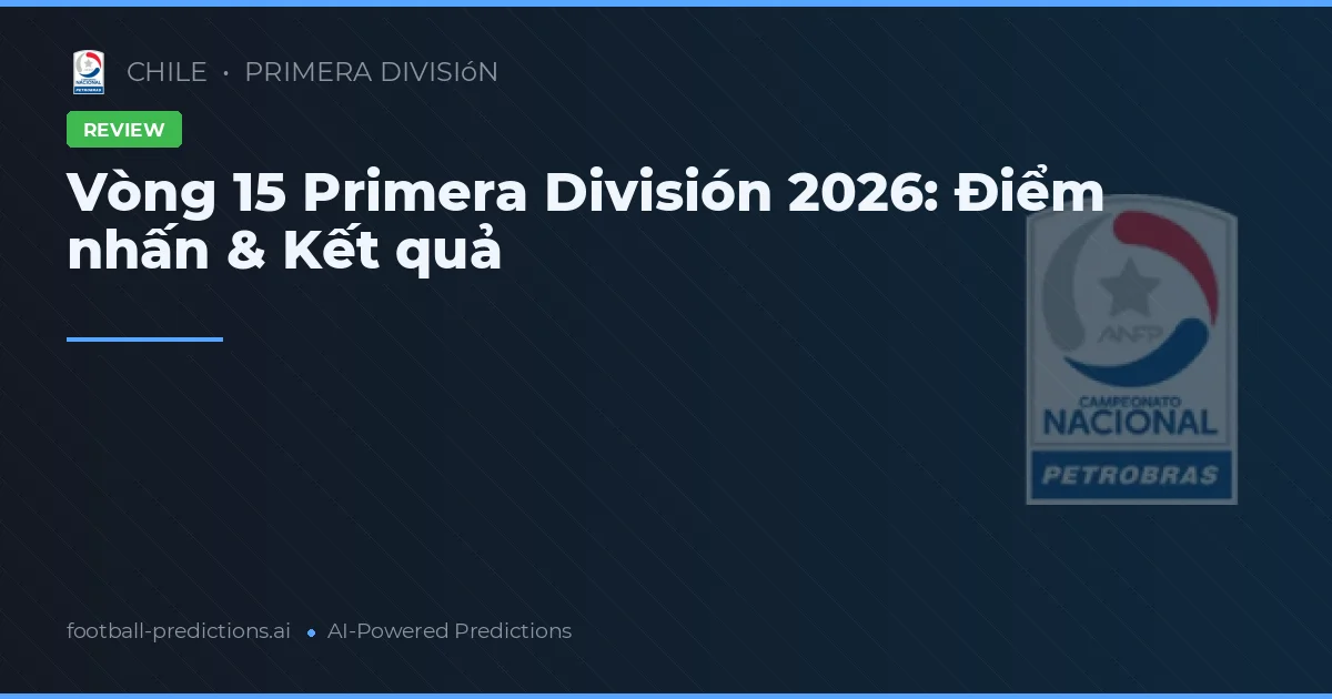 Vòng 15 Primera División 2026: Điểm nhấn & Kết quả