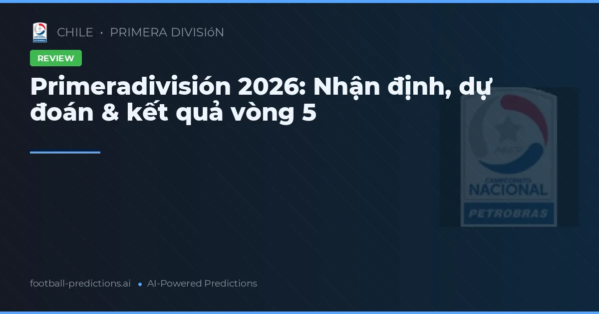 Primeradivisión 2026: Nhận định, dự đoán & kết quả vòng 5