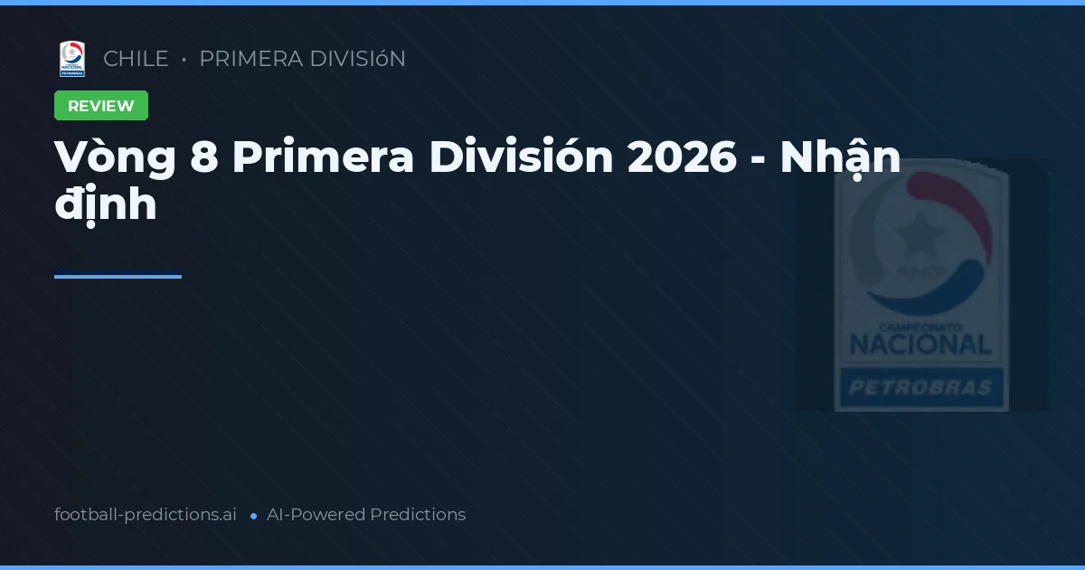 Vòng 8 Primera División 2026 - Nhận định