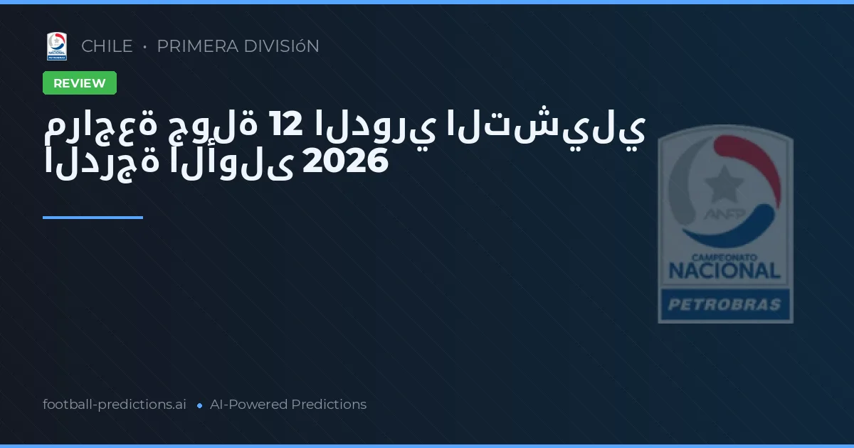 مراجعة جولة 12 الدوري التشيلي الدرجة الأولى 2026