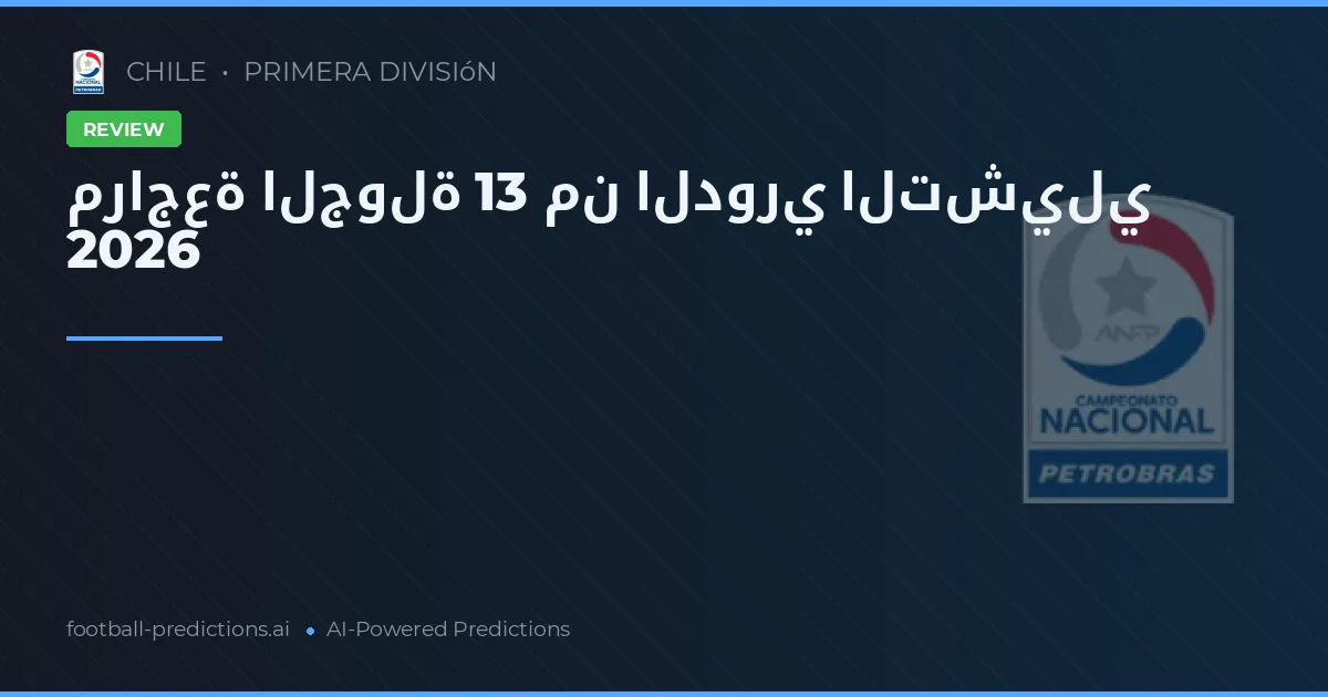 مراجعة الجولة 13 من الدوري التشيلي 2026